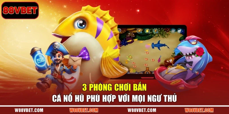 3 phòng chơi bắn cá nổ hũ phù hợp với mọi ngư thủ