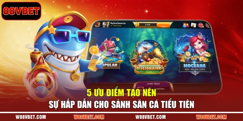 5 ưu điểm tạo nên sự hấp dẫn cho sảnh săn cá tiểu tiên
