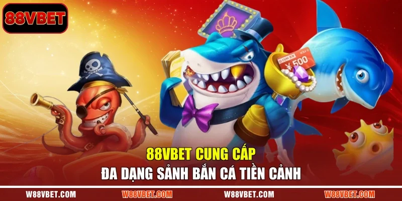 88VBET cung cấp đa dạng sảnh Bắn Cá Tiền Cảnh