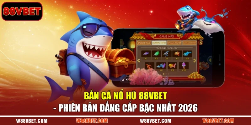 Bắn Cá Nổ Hũ 88VBET - Phiên Bản Đẳng Cấp Bậc Nhất 2026