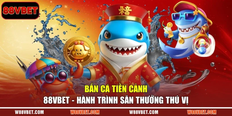 Bắn Cá Tiền Cảnh 88VBET - Hành Trình Săn Thưởng Thú Vị