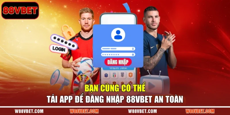 Bạn cũng có thể tải app để đăng nhập 88VBET an toàn