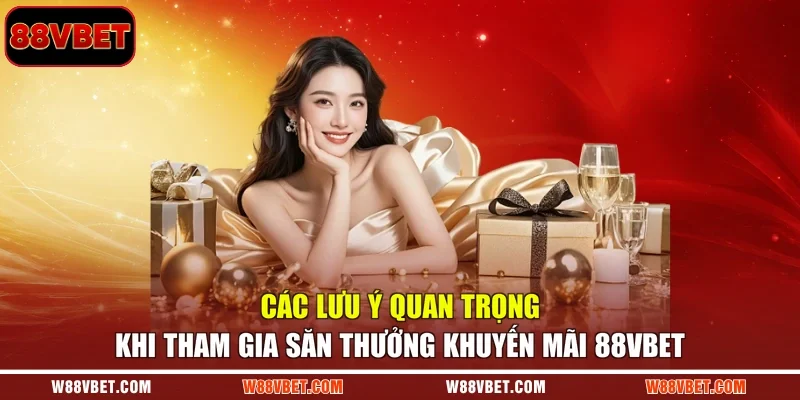 Các lưu ý quan trọng khi tham gia săn thưởng khuyến mãi 88VBET