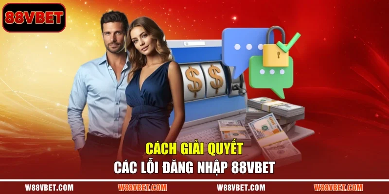 Cách giải quyết các lỗi đăng nhập 88VBET