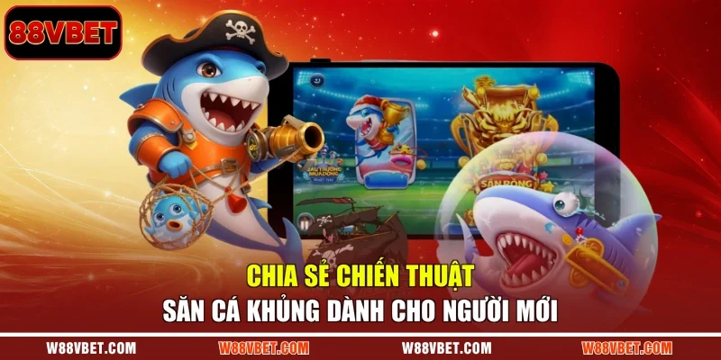 Chia sẻ chiến thuật săn cá khủng dành cho người mới