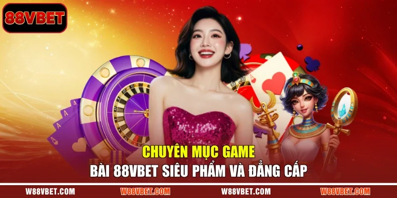 Chuyên mục game bài 88VBET siêu phẩm và đẳng cấp