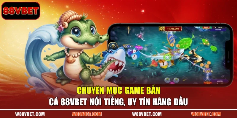 Chuyên mục game bắn cá 88VBET nổi tiếng, uy tín hàng đầu