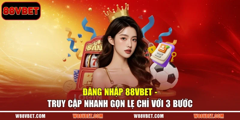 Đăng Nhập 88VBET - Truy Cập Nhanh Gọn Lẹ Chỉ Với 3 Bước