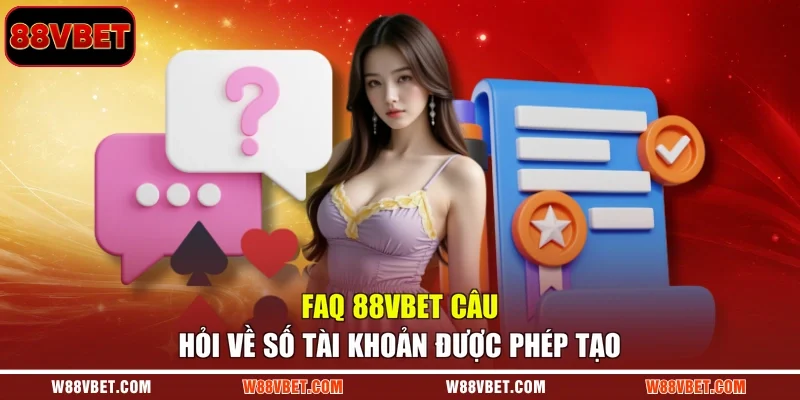 FAQ 88VBET câu hỏi về số tài khoản được phép tạo