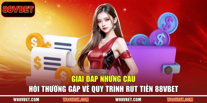 Giải đáp những câu hỏi thường gặp về quy trình rút tiền 88VBET