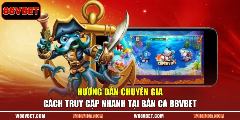 Hướng dẫn chuyên gia cách truy cập nhanh tại bắn cá 88VBET
