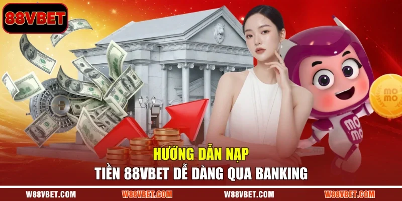 Hướng dẫn nạp tiền 88VBET dễ dàng qua banking