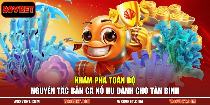 Khám phá toàn bộ nguyên tắc bắn cá nổ hũ dành cho tân binh