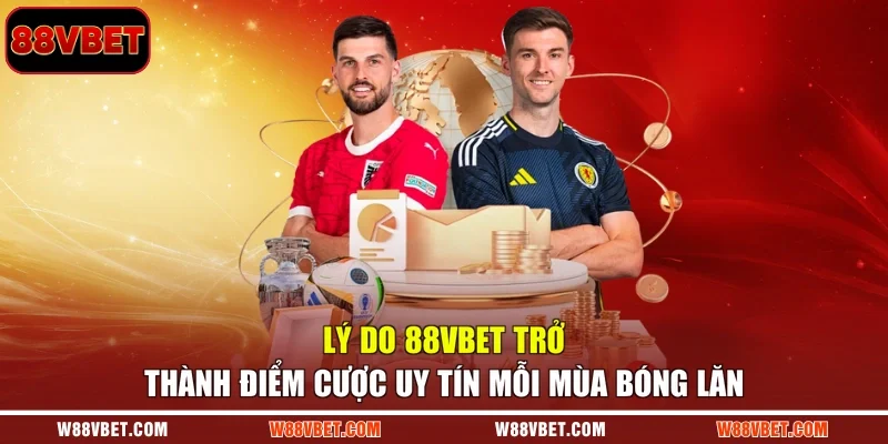 Lý do 88VBET trở thành điểm cược uy tín mỗi mùa bóng lăn