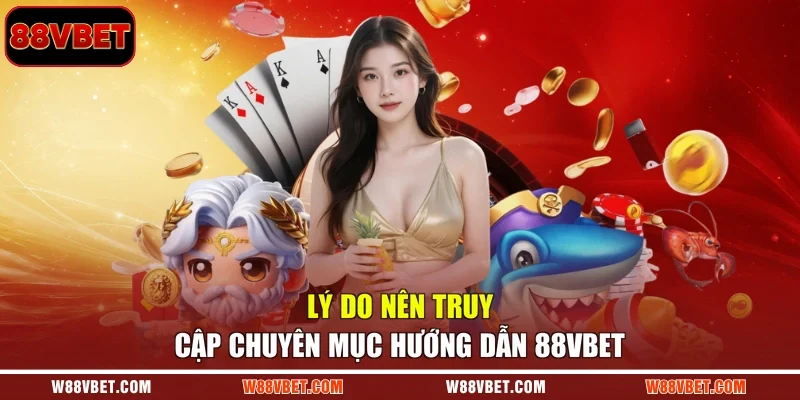 Lý do nên truy cập chuyên mục hướng dẫn 88VBET