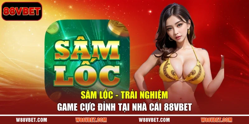 Sâm Lốc - Trải Nghiệm Game Cực Đỉnh Tại Nhà Cái 88VBET