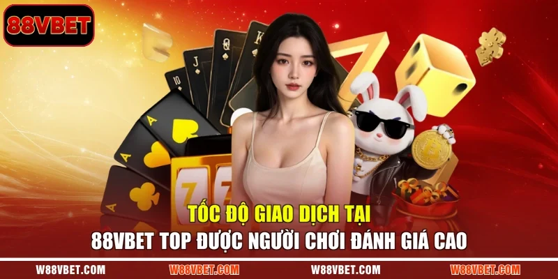 Tốc độ giao dịch tại 88VBET top được người chơi đánh giá cao