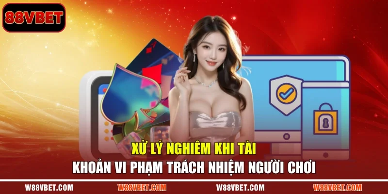 Xử lý nghiêm khi tài khoản vi phạm trách nhiệm người chơi